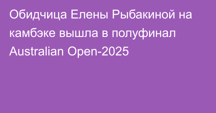 Обидчица Елены Рыбакиной на камбэке вышла в полуфинал Australian Open-2025