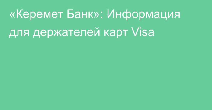 «Керемет Банк»: Информация для держателей карт Visa