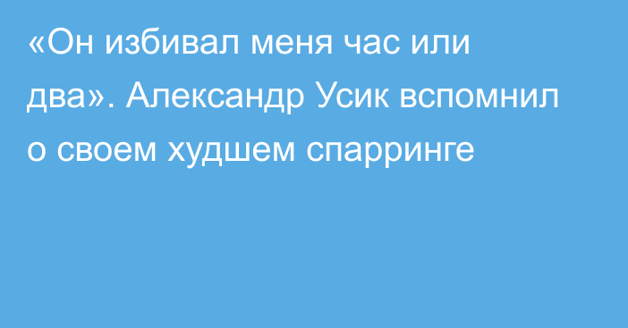 «Он избивал меня час или два». Александр Усик вспомнил о своем худшем спарринге