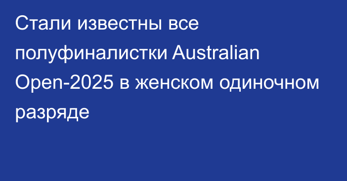 Стали известны все полуфиналистки Australian Open-2025 в женском одиночном разряде