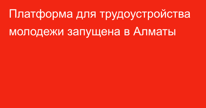 Платформа для трудоустройства молодежи запущена в Алматы