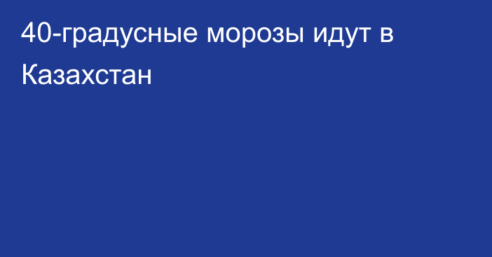 40-градусные морозы идут в Казахстан