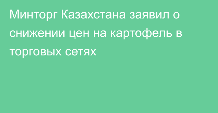 Минторг Казахстана заявил о снижении цен на картофель в торговых сетях