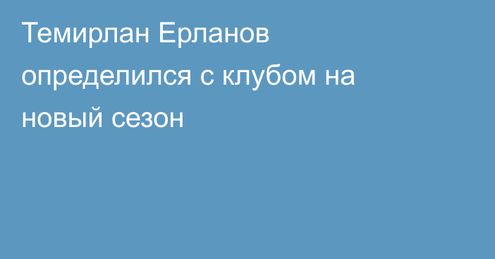 Темирлан Ерланов определился с клубом на новый сезон