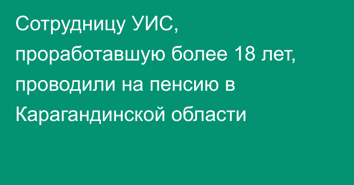 Сотрудницу УИС, проработавшую более 18 лет, проводили на пенсию в Карагандинской области