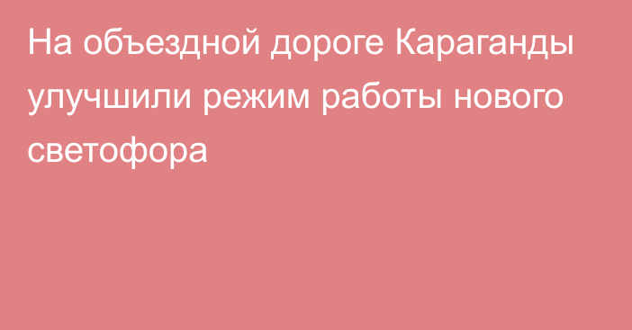 На объездной дороге Караганды улучшили режим работы нового светофора