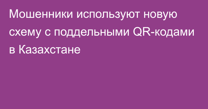 Мошенники используют новую схему с поддельными QR-кодами в Казахстане