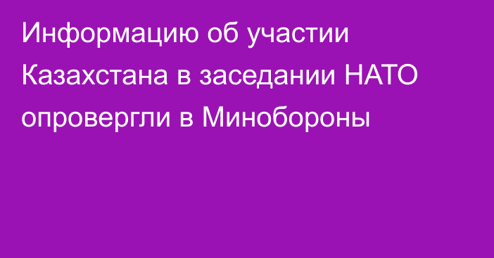 Информацию об участии Казахстана в заседании НАТО опровергли в Минобороны