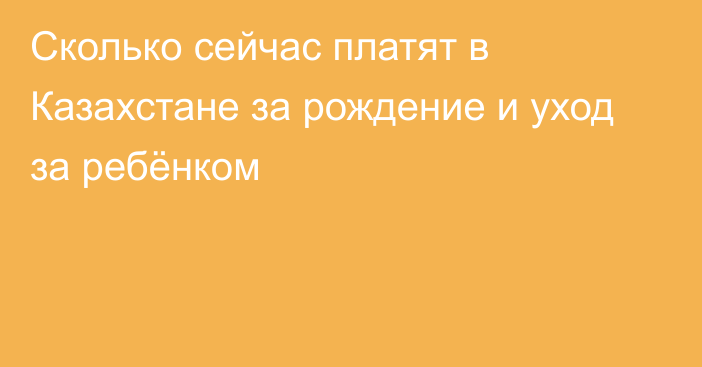 Сколько сейчас платят в Казахстане за рождение и уход за ребёнком