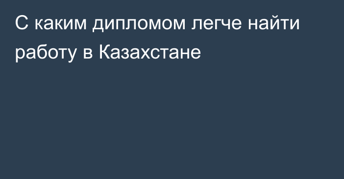 С каким дипломом легче найти работу в Казахстане