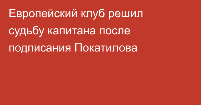 Европейский клуб решил судьбу капитана после подписания Покатилова