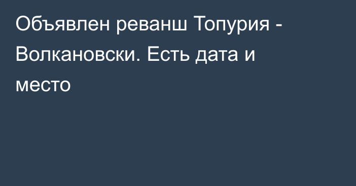 Объявлен реванш Топурия - Волкановски. Есть дата и место