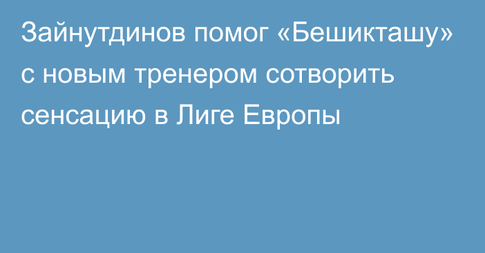 Зайнутдинов помог «Бешикташу» с новым тренером сотворить сенсацию в Лиге Европы