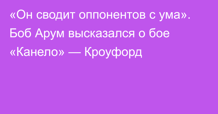 «Он сводит оппонентов с ума». Боб Арум высказался о бое «Канело» — Кроуфорд