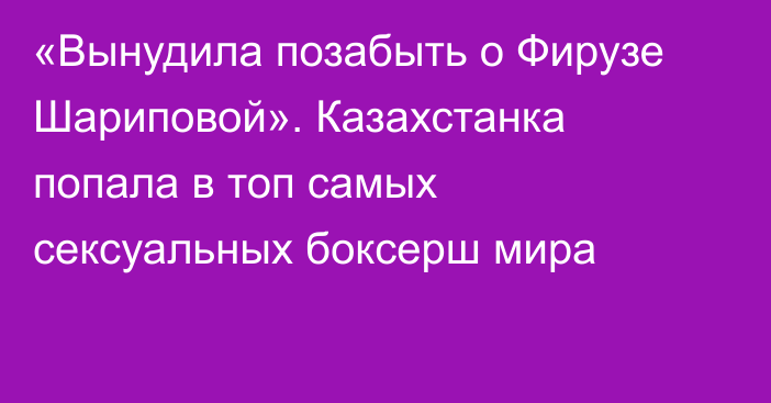 «Вынудила позабыть о Фирузе Шариповой». Казахстанка попала в топ самых сексуальных боксерш мира