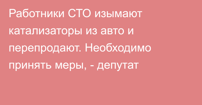 Работники СТО изымают катализаторы из авто и перепродают. Необходимо принять меры, - депутат