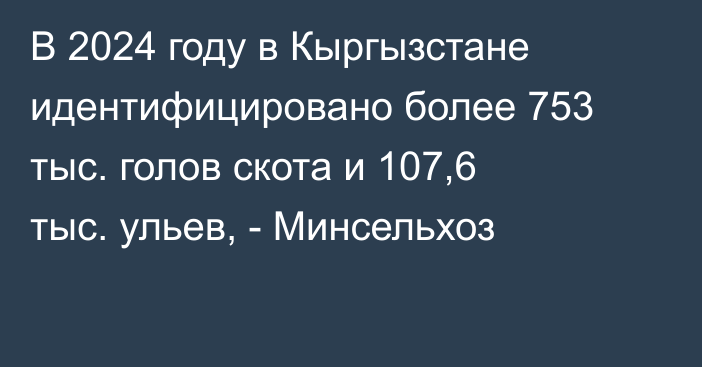 В 2024 году в Кыргызстане идентифицировано более 753 тыс. голов скота и 107,6 тыс. ульев, - Минсельхоз