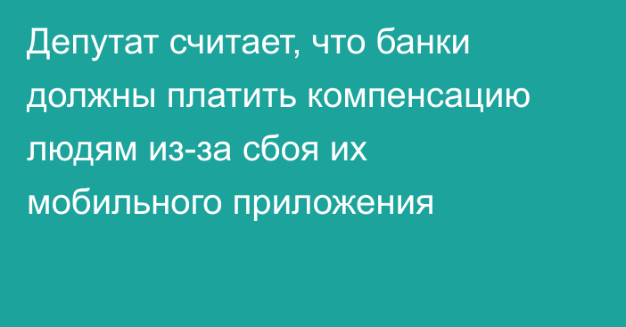 Депутат считает, что банки должны платить компенсацию людям из-за сбоя их мобильного приложения