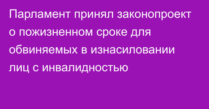 Парламент принял законопроект о пожизненном сроке для обвиняемых в изнасиловании лиц с инвалидностью