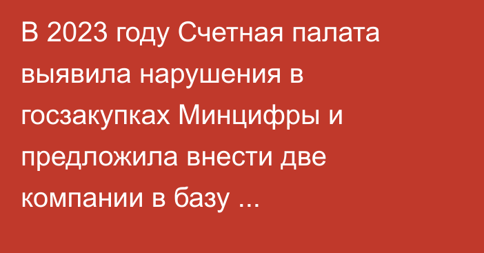 В 2023 году Счетная палата выявила нарушения в госзакупках Минцифры и предложила внести две компании в базу недобросовестных поставщиков