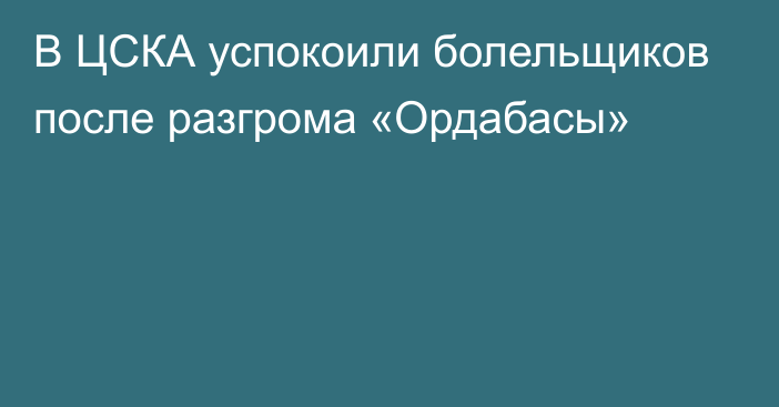 В ЦСКА успокоили болельщиков после разгрома «Ордабасы»