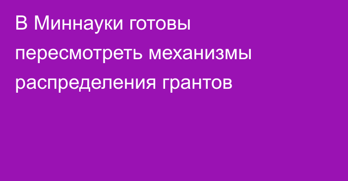 В Миннауки готовы пересмотреть механизмы распределения грантов