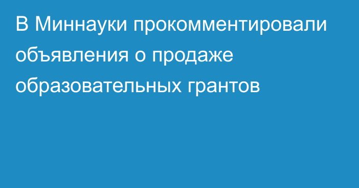 В Миннауки прокомментировали объявления о продаже образовательных грантов