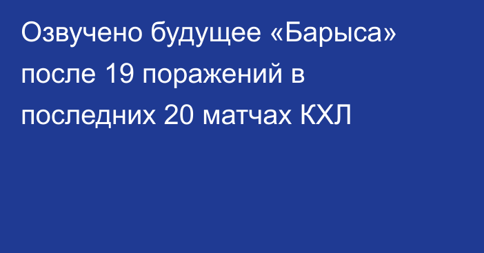 Озвучено будущее «Барыса» после 19 поражений в последних 20 матчах КХЛ