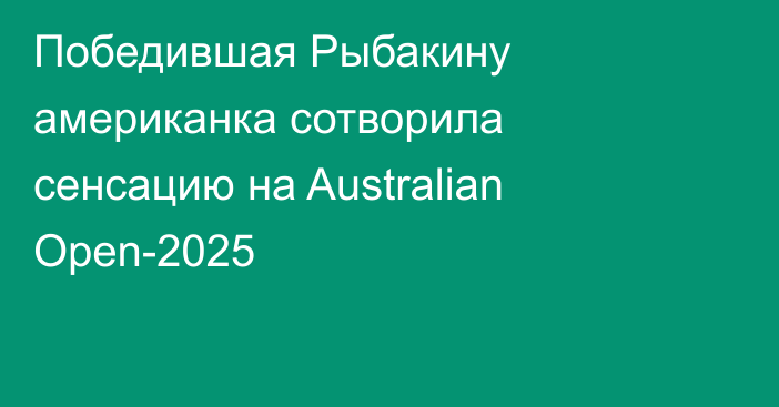 Победившая Рыбакину американка сотворила сенсацию на Australian Open-2025