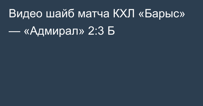 Видео шайб матча КХЛ «Барыс» — «Адмирал» 2:3 Б