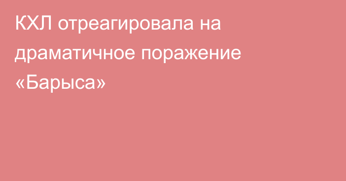 КХЛ отреагировала на драматичное поражение «Барыса»