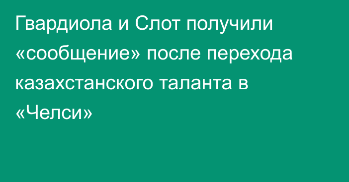 Гвардиола и Слот получили «сообщение» после перехода казахстанского таланта в «Челси»