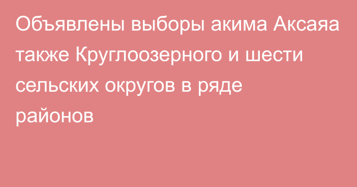 Объявлены выборы акима Аксаяа также Круглоозерного и шести сельских округов в ряде районов