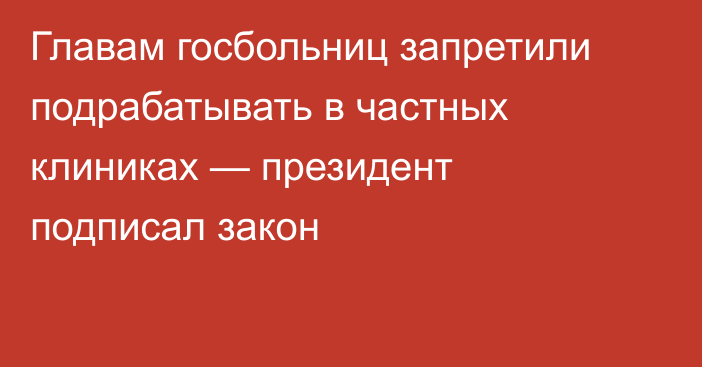 Главам госбольниц запретили подрабатывать в частных клиниках — президент подписал закон