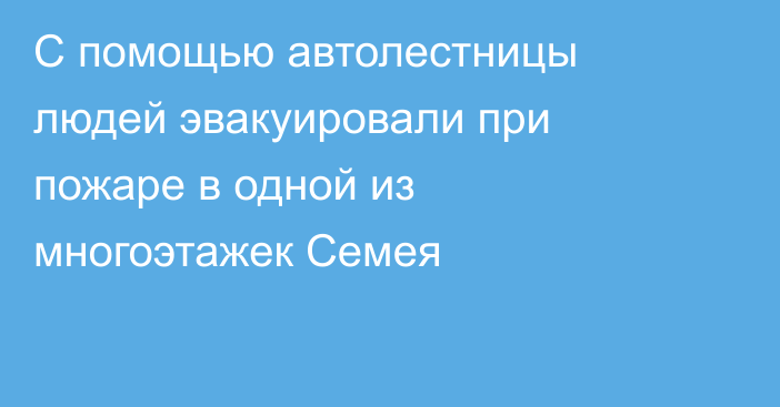 С помощью автолестницы людей эвакуировали при пожаре в одной из многоэтажек Семея