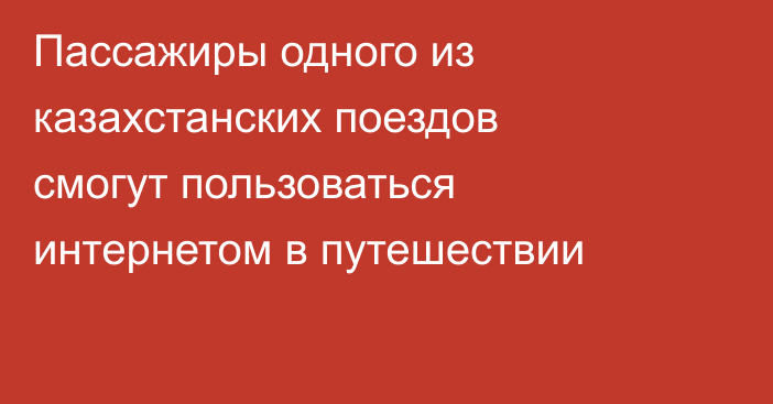 Пассажиры одного из казахстанских поездов смогут пользоваться интернетом в путешествии