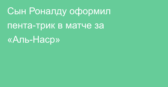 Сын Роналду оформил пента-трик в матче за «Аль-Наср»