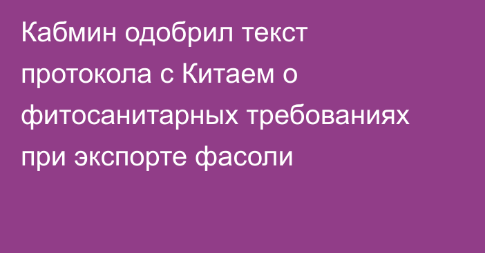 Кабмин одобрил текст протокола с Китаем  о фитосанитарных требованиях при экспорте фасоли