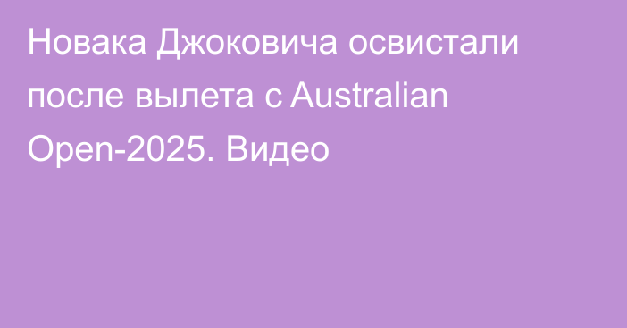 Новака Джоковича освистали после вылета с Australian Open-2025. Видео