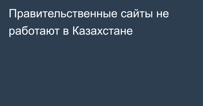 Правительственные сайты не работают в Казахстане