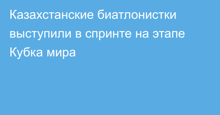 Казахстанские биатлонистки выступили в спринте на этапе Кубка мира