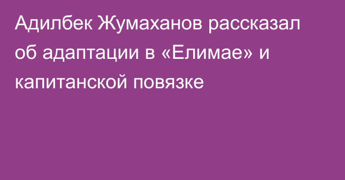 Адилбек Жумаханов рассказал об адаптации в «Елимае» и капитанской повязке