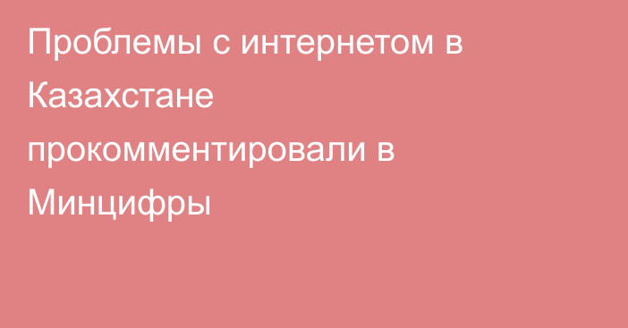 Проблемы с интернетом в Казахстане прокомментировали в Минцифры