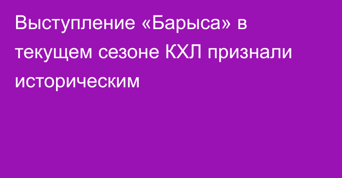 Выступление «Барыса» в текущем сезоне КХЛ признали историческим