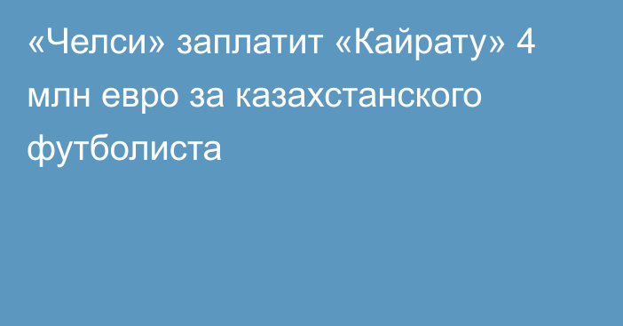 «Челси» заплатит «Кайрату» 4 млн евро за казахстанского футболиста