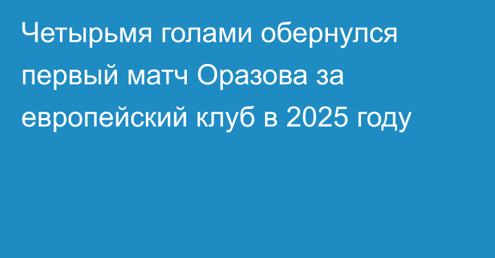 Четырьмя голами обернулся первый матч Оразова за европейский клуб в 2025 году