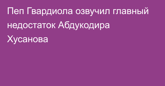 Пеп Гвардиола озвучил главный недостаток Абдукодира Хусанова