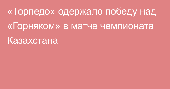 «Торпедо» одержало победу над «Горняком» в матче чемпионата Казахстана