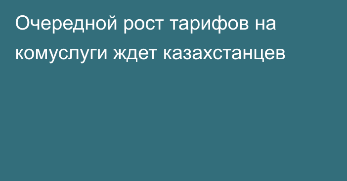 Очередной рост тарифов на комуслуги ждет казахстанцев