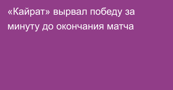 «Кайрат» вырвал победу за минуту до окончания матча